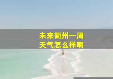 未来衢州一周天气怎么样啊