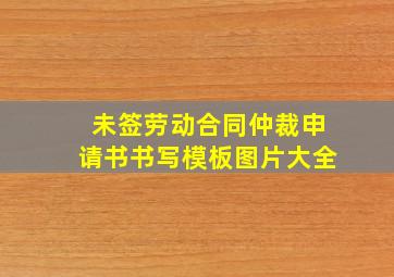 未签劳动合同仲裁申请书书写模板图片大全