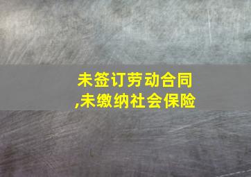 未签订劳动合同,未缴纳社会保险