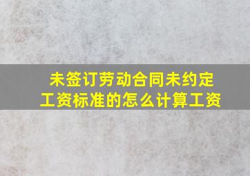 未签订劳动合同未约定工资标准的怎么计算工资