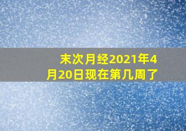 末次月经2021年4月20日现在第几周了