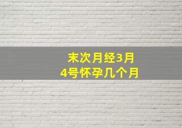 末次月经3月4号怀孕几个月