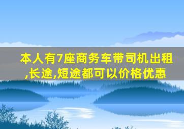 本人有7座商务车带司机出租,长途,短途都可以价格优惠