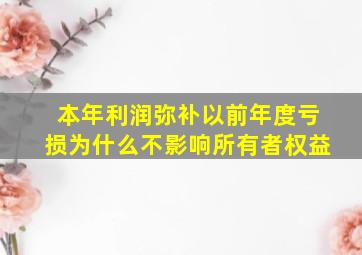 本年利润弥补以前年度亏损为什么不影响所有者权益