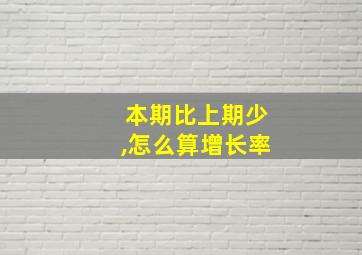 本期比上期少,怎么算增长率