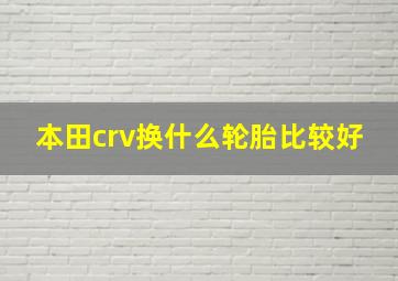 本田crv换什么轮胎比较好