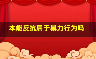 本能反抗属于暴力行为吗