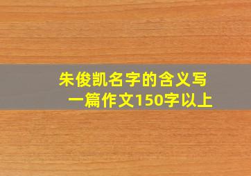 朱俊凯名字的含义写一篇作文150字以上