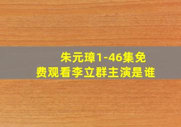 朱元璋1-46集免费观看李立群主演是谁