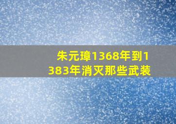 朱元璋1368年到1383年消灭那些武装