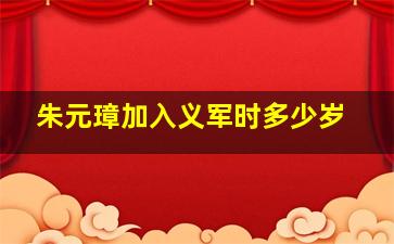 朱元璋加入义军时多少岁