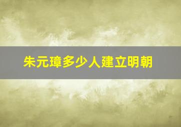 朱元璋多少人建立明朝