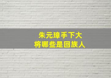 朱元璋手下大将哪些是回族人