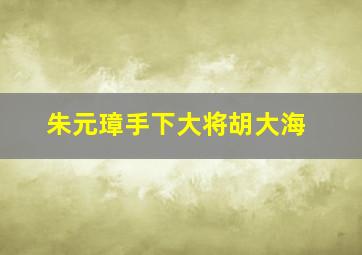 朱元璋手下大将胡大海