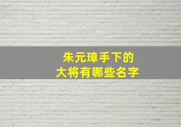 朱元璋手下的大将有哪些名字