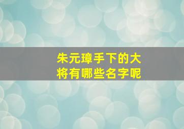 朱元璋手下的大将有哪些名字呢