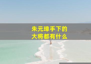 朱元璋手下的大将都有什么