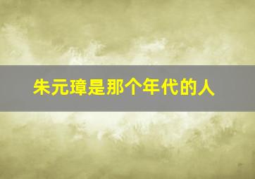 朱元璋是那个年代的人