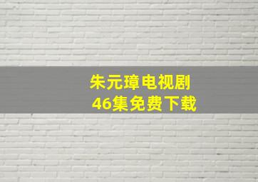 朱元璋电视剧46集免费下载