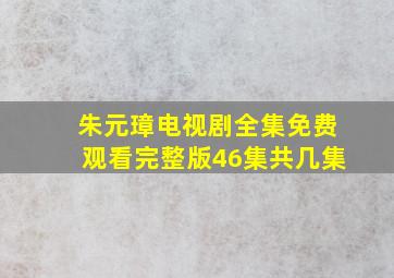 朱元璋电视剧全集免费观看完整版46集共几集