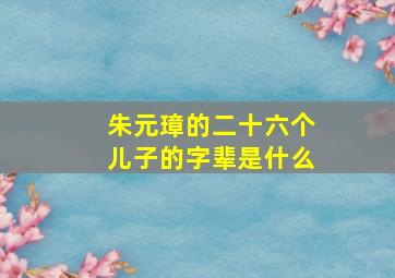 朱元璋的二十六个儿子的字辈是什么