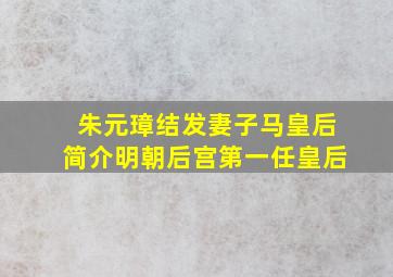 朱元璋结发妻子马皇后简介明朝后宫第一任皇后