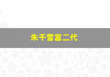 朱千雪富二代