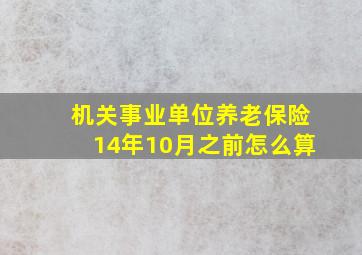 机关事业单位养老保险14年10月之前怎么算