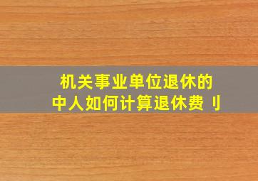 机关事业单位退休的中人如何计算退休费刂