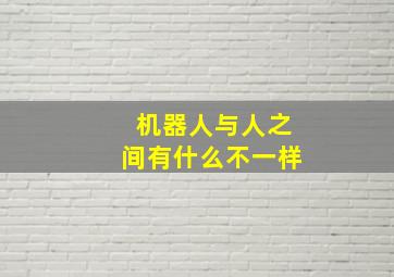 机器人与人之间有什么不一样