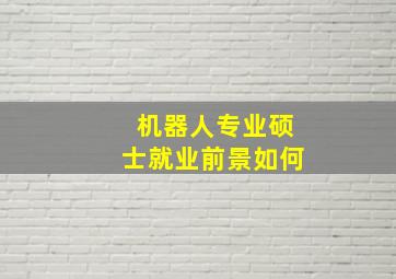 机器人专业硕士就业前景如何