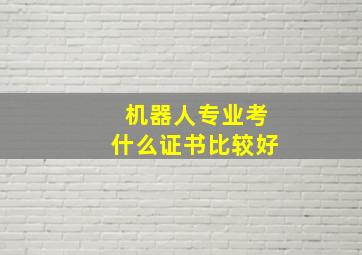 机器人专业考什么证书比较好