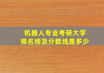 机器人专业考研大学排名榜及分数线是多少