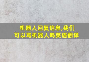 机器人回复信息,我们可以骂机器人吗英语翻译