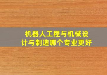 机器人工程与机械设计与制造哪个专业更好