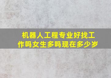 机器人工程专业好找工作吗女生多吗现在多少岁