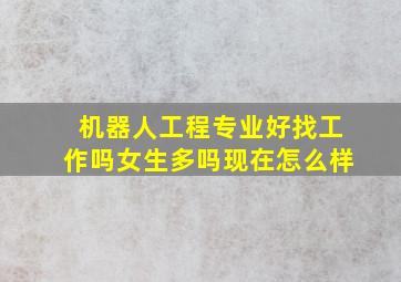 机器人工程专业好找工作吗女生多吗现在怎么样