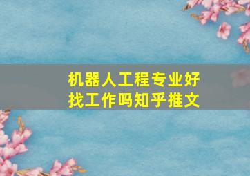 机器人工程专业好找工作吗知乎推文