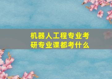 机器人工程专业考研专业课都考什么