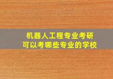 机器人工程专业考研可以考哪些专业的学校