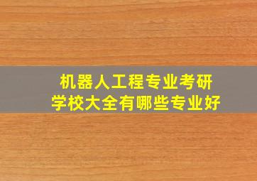 机器人工程专业考研学校大全有哪些专业好