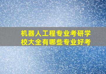 机器人工程专业考研学校大全有哪些专业好考