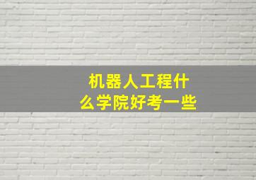 机器人工程什么学院好考一些