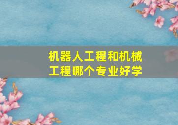 机器人工程和机械工程哪个专业好学