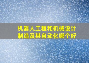 机器人工程和机械设计制造及其自动化哪个好