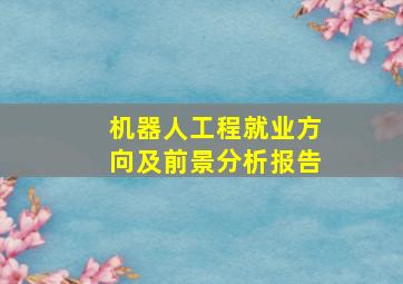 机器人工程就业方向及前景分析报告