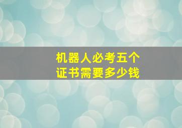 机器人必考五个证书需要多少钱