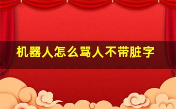 机器人怎么骂人不带脏字