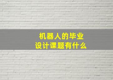 机器人的毕业设计课题有什么