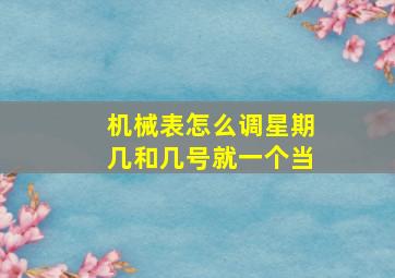 机械表怎么调星期几和几号就一个当